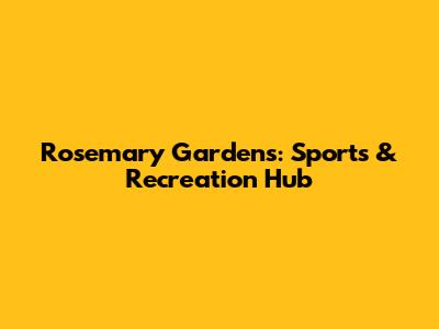 Rosemary Gardens: Sports & Recreation Hub