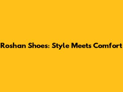 Roshan Shoes: Style Meets Comfort