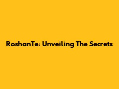 RoshanTe: Unveiling The Secrets