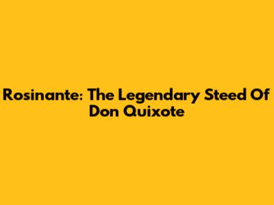 Rosinante: The Legendary Steed Of Don Quixote