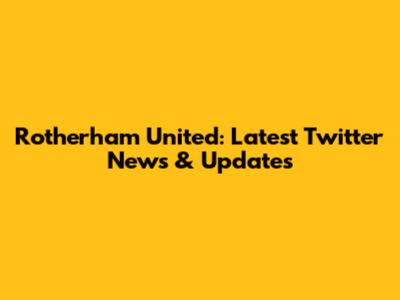 Rotherham United: Latest Twitter News & Updates