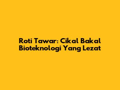 Roti Tawar: Cikal Bakal Bioteknologi Yang Lezat