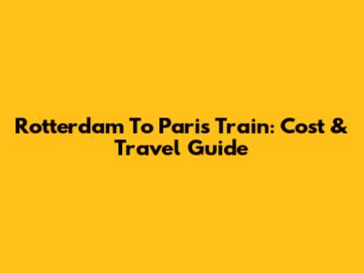 Rotterdam To Paris Train: Cost & Travel Guide