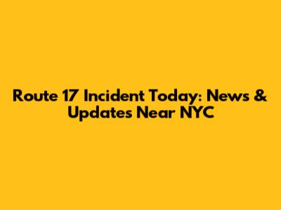 Route 17 Incident Today: News & Updates Near NYC