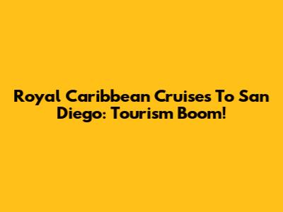 Royal Caribbean Cruises To San Diego: Tourism Boom!