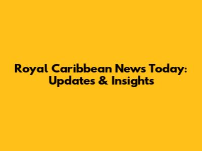 Royal Caribbean News Today: Updates & Insights