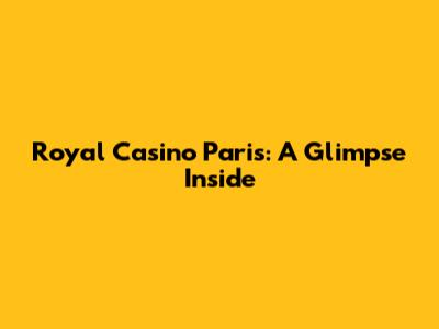 Royal Casino Paris: A Glimpse Inside