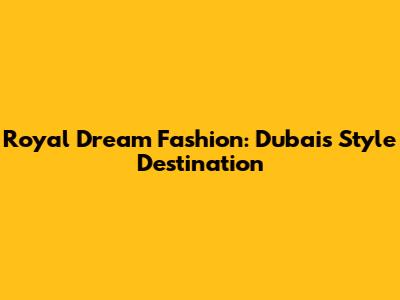 Royal Dream Fashion: Dubai's Style Destination