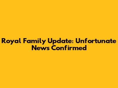 Royal Family Update: Unfortunate News Confirmed