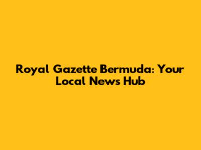 Royal Gazette Bermuda: Your Local News Hub