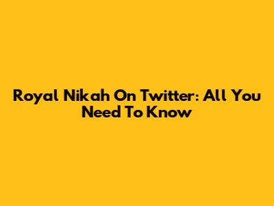 Royal Nikah On Twitter: All You Need To Know