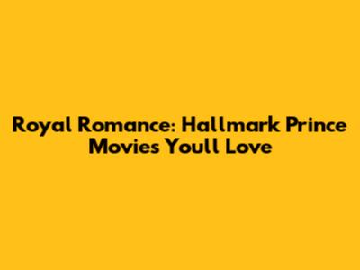 Royal Romance: Hallmark Prince Movies You'll Love