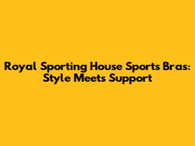 Royal Sporting House Sports Bras: Style Meets Support