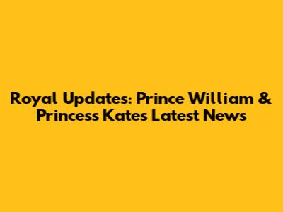 Royal Updates: Prince William & Princess Kate's Latest News