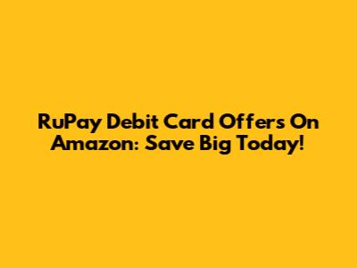 RuPay Debit Card Offers On Amazon: Save Big Today!
