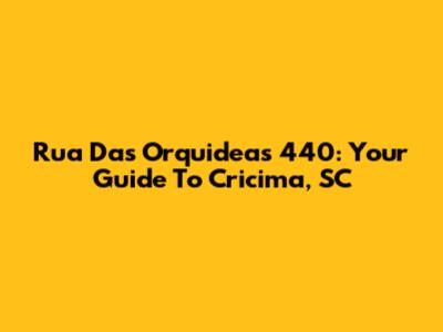 Rua Das Orquideas 440: Your Guide To Cricima, SC