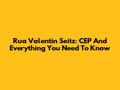 Rua Valentin Seitz: CEP And Everything You Need To Know