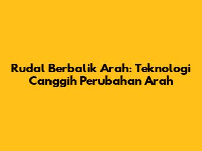 Rudal Berbalik Arah: Teknologi Canggih Perubahan Arah