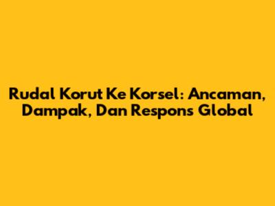 Rudal Korut Ke Korsel: Ancaman, Dampak, Dan Respons Global