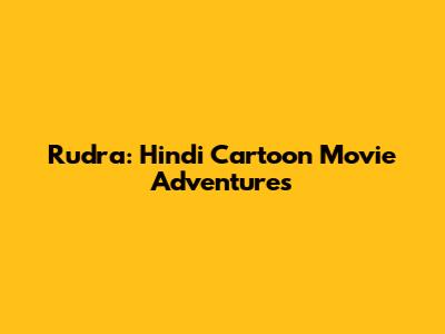 Rudra: Hindi Cartoon Movie Adventures