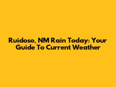 Ruidoso, NM Rain Today: Your Guide To Current Weather