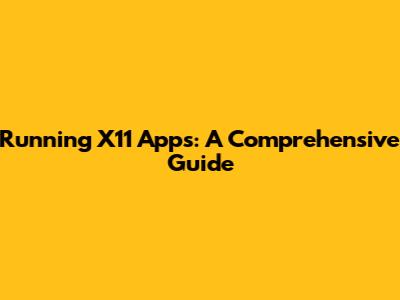 Running X11 Apps: A Comprehensive Guide