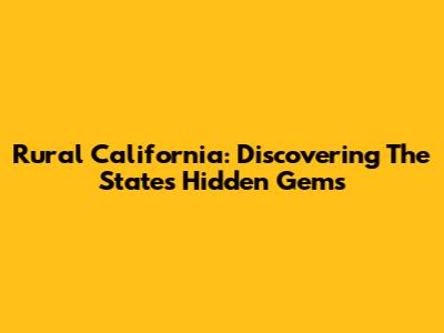 Rural California: Discovering The State's Hidden Gems
