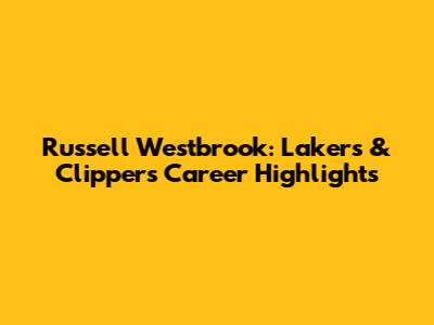 Russell Westbrook: Lakers & Clippers Career Highlights