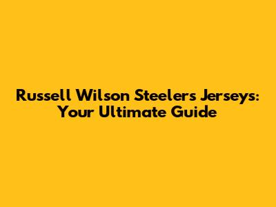 Russell Wilson Steelers Jerseys: Your Ultimate Guide
