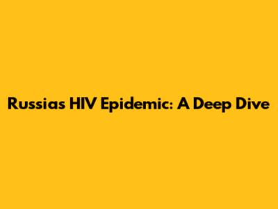 Russia's HIV Epidemic: A Deep Dive
