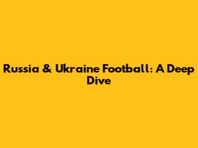 Russia & Ukraine Football: A Deep Dive