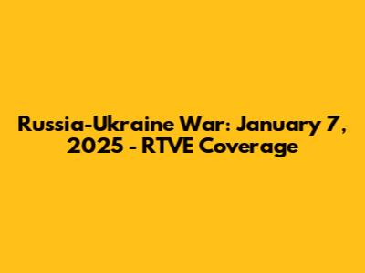 Russia-Ukraine War: January 7, 2025 - RTVE Coverage