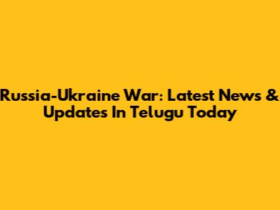 Russia-Ukraine War: Latest News & Updates In Telugu Today