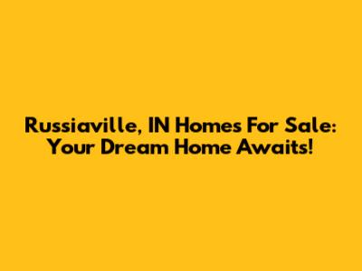 Russiaville, IN Homes For Sale: Your Dream Home Awaits!