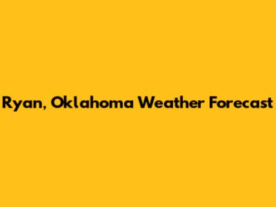 Ryan, Oklahoma Weather Forecast