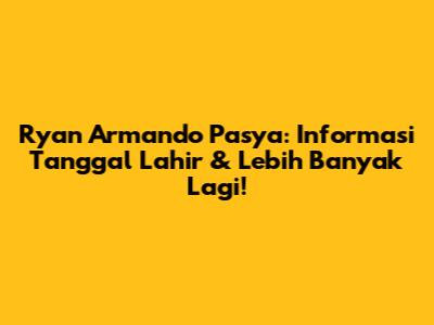 Ryan Armando Pasya: Informasi Tanggal Lahir & Lebih Banyak Lagi!