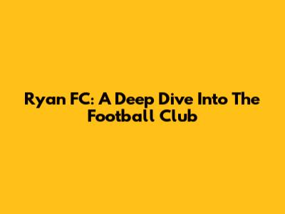 Ryan FC: A Deep Dive Into The Football Club
