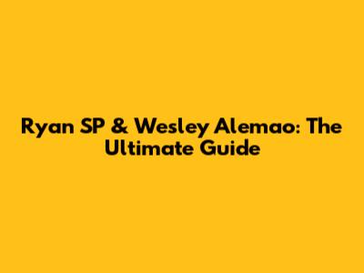 Ryan SP & Wesley Alemao: The Ultimate Guide