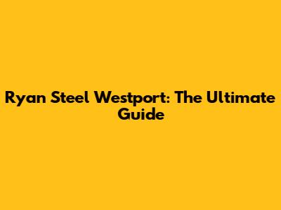 Ryan Steel Westport: The Ultimate Guide