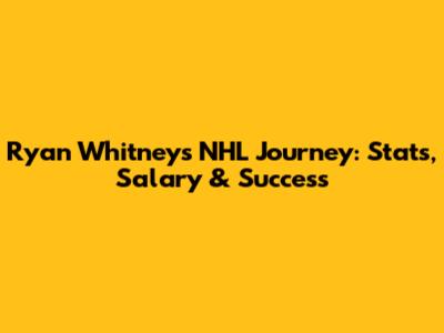 Ryan Whitney's NHL Journey: Stats, Salary & Success