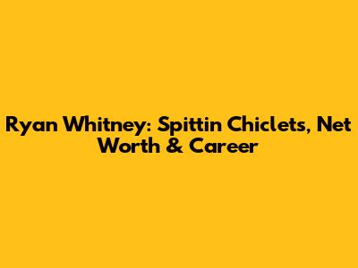 Ryan Whitney: Spittin' Chiclets, Net Worth & Career