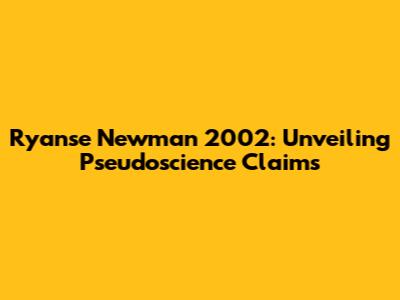Ryanse Newman 2002: Unveiling Pseudoscience Claims