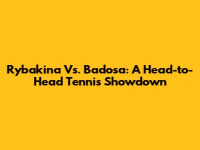 Rybakina Vs. Badosa: A Head-to-Head Tennis Showdown