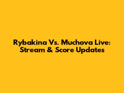 Rybakina Vs. Muchova Live: Stream & Score Updates