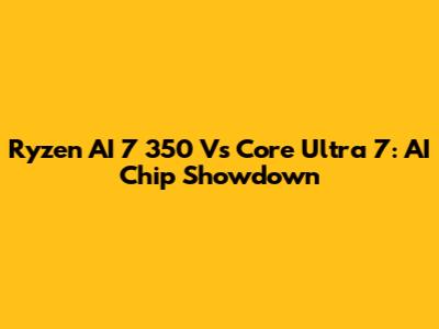 Ryzen AI 7 350 Vs Core Ultra 7: AI Chip Showdown