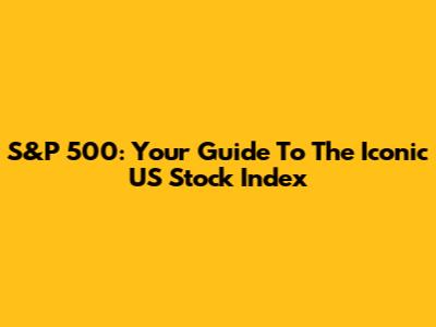 S&P 500: Your Guide To The Iconic US Stock Index