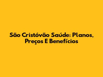 São Cristóvão Saúde: Planos, Preços E Benefícios