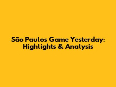 São Paulo's Game Yesterday: Highlights & Analysis