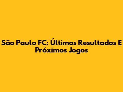 São Paulo FC: Últimos Resultados E Próximos Jogos