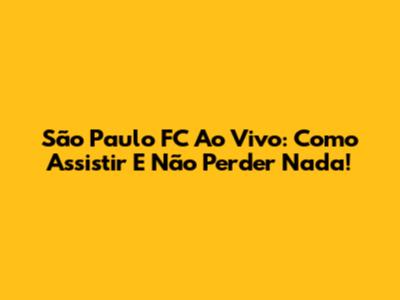 São Paulo FC Ao Vivo: Como Assistir E Não Perder Nada!